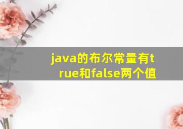 java的布尔常量有true和false两个值