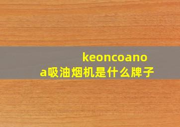 keoncoanoa吸油烟机是什么牌子