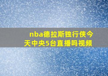 nba德拉斯独行侠今天中央5台直播吗视频