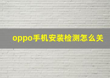 oppo手机安装检测怎么关