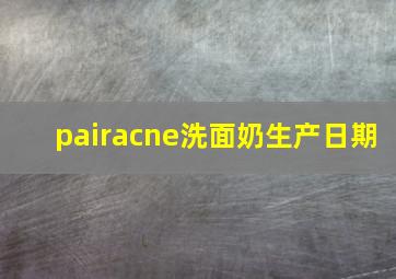 pairacne洗面奶生产日期