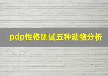 pdp性格测试五种动物分析