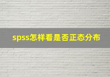 spss怎样看是否正态分布