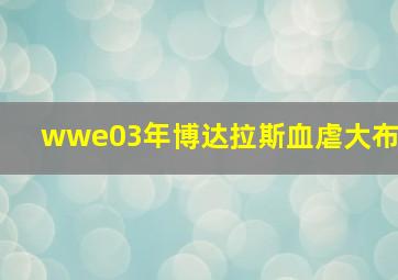 wwe03年博达拉斯血虐大布