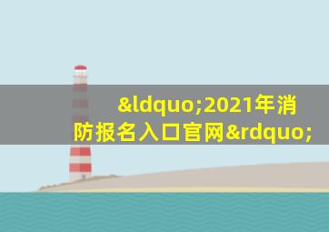 “2021年消防报名入口官网”