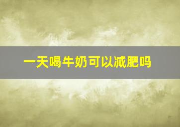 一天喝牛奶可以减肥吗