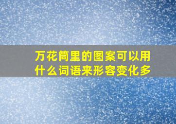 万花筒里的图案可以用什么词语来形容变化多