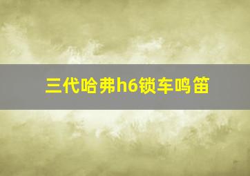 三代哈弗h6锁车鸣笛