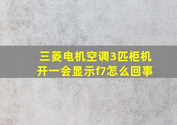 三菱电机空调3匹柜机开一会显示f7怎么回事