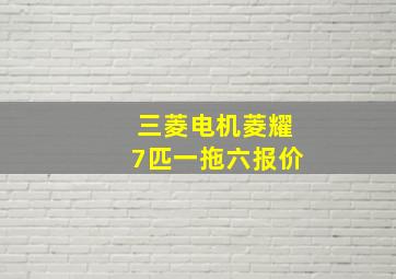 三菱电机菱耀7匹一拖六报价