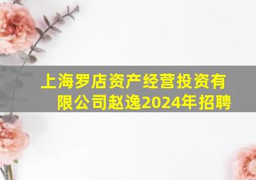 上海罗店资产经营投资有限公司赵逸2024年招聘