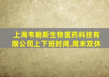 上海韦翰斯生物医药科技有限公司上下班时间,周末双休