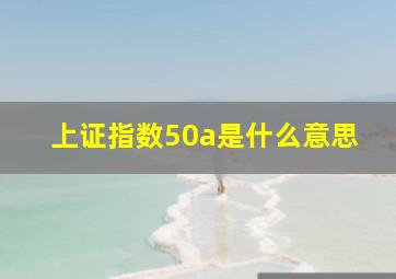 上证指数50a是什么意思