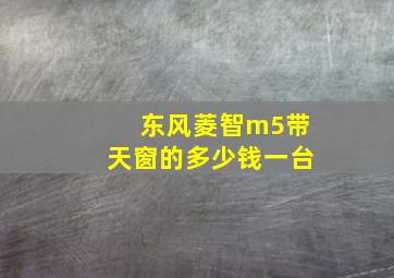 东风菱智m5带天窗的多少钱一台