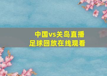 中国vs关岛直播足球回放在线观看