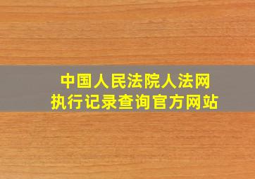 中国人民法院人法网执行记录查询官方网站