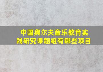 中国奥尔夫音乐教育实践研究课题组有哪些项目