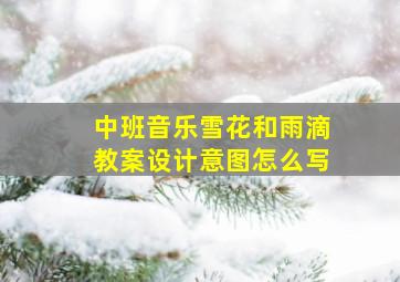 中班音乐雪花和雨滴教案设计意图怎么写