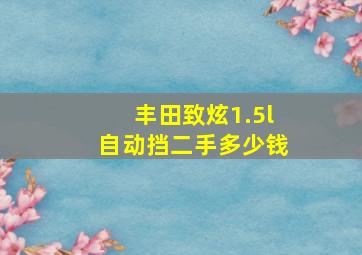 丰田致炫1.5l自动挡二手多少钱