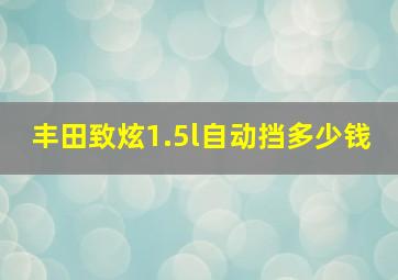 丰田致炫1.5l自动挡多少钱