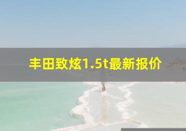 丰田致炫1.5t最新报价