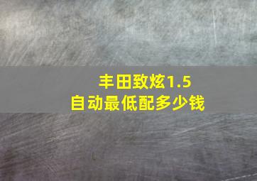 丰田致炫1.5自动最低配多少钱