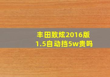 丰田致炫2016版1.5自动挡5w贵吗