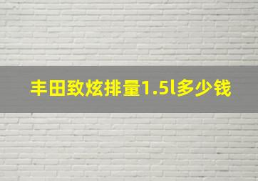 丰田致炫排量1.5l多少钱