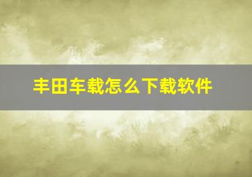 丰田车载怎么下载软件