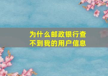 为什么邮政银行查不到我的用户信息