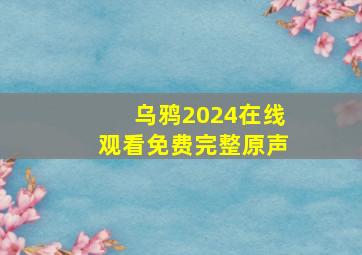 乌鸦2024在线观看免费完整原声