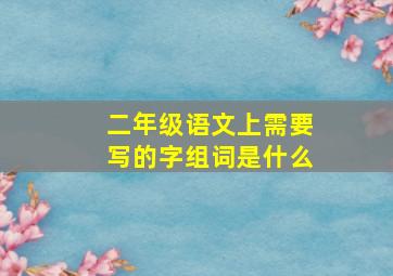 二年级语文上需要写的字组词是什么