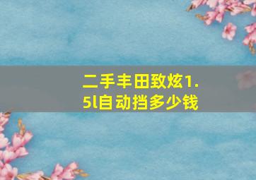 二手丰田致炫1.5l自动挡多少钱