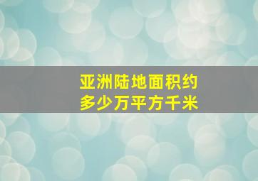 亚洲陆地面积约多少万平方千米