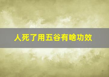 人死了用五谷有啥功效