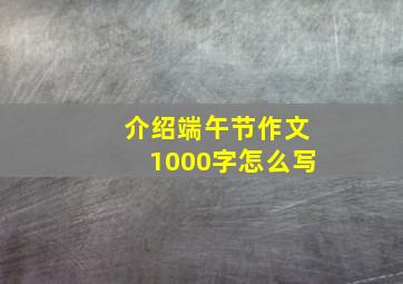 介绍端午节作文1000字怎么写