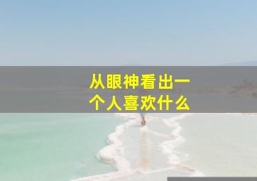 从眼神看出一个人喜欢什么