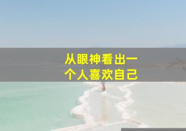 从眼神看出一个人喜欢自己