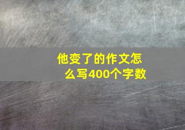 他变了的作文怎么写400个字数