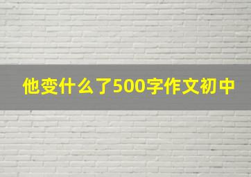 他变什么了500字作文初中