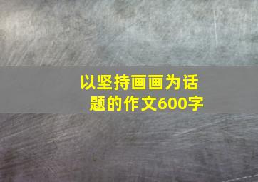 以坚持画画为话题的作文600字