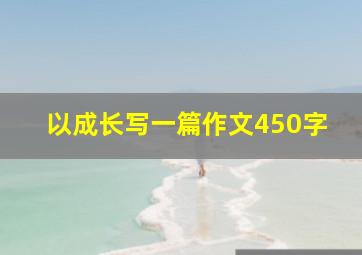 以成长写一篇作文450字