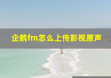 企鹅fm怎么上传影视原声