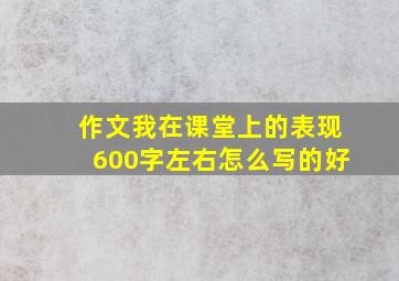 作文我在课堂上的表现600字左右怎么写的好