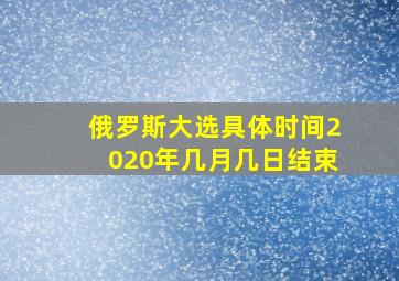 俄罗斯大选具体时间2020年几月几日结束