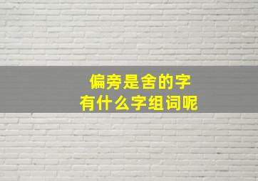 偏旁是舍的字有什么字组词呢