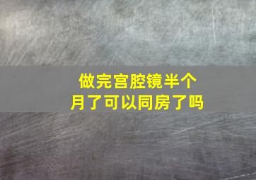 做完宫腔镜半个月了可以同房了吗