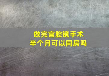 做完宫腔镜手术半个月可以同房吗