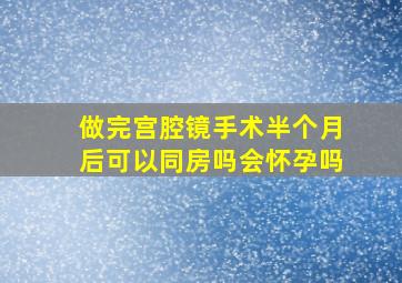 做完宫腔镜手术半个月后可以同房吗会怀孕吗