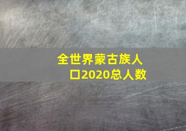 全世界蒙古族人口2020总人数